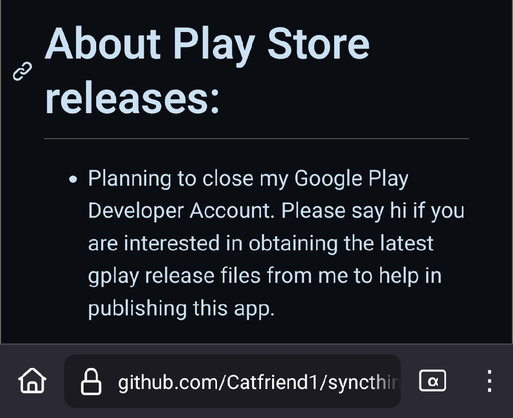 Screenshot of Syncthing-fork&#39;s github readme that says &quot;About Play Store releases:  Planning to close my Google Play Developer Account. Please say hi if you are interested in obtaining the latest gplay release files from me to help in publishing this app.
&quot;