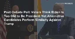 In Post-Debate Poll, Voters Think Biden Is Too Old to Be President Yet Alternative Candidates Perform Similarly Against Trump