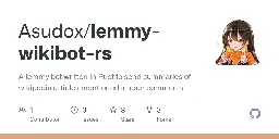 GitHub - Asudox/lemmy-wikibot-rs: A lemmy bot written in Rust to send summaries of wikipedia articles mentioned in user comments