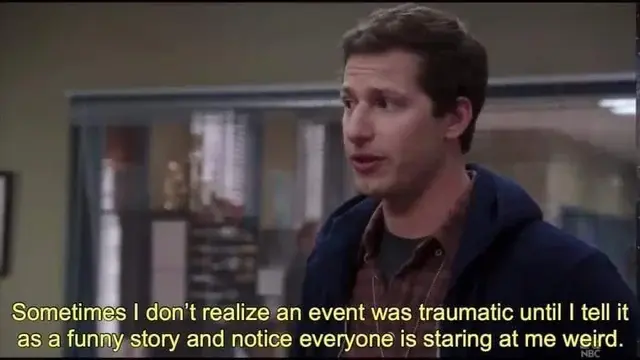 scene from Brooklyn 99 where Peralta says, "Sometimes I don't realize an event was traumatic and I tell it as a funny story and notice everyone is staring at me weird".