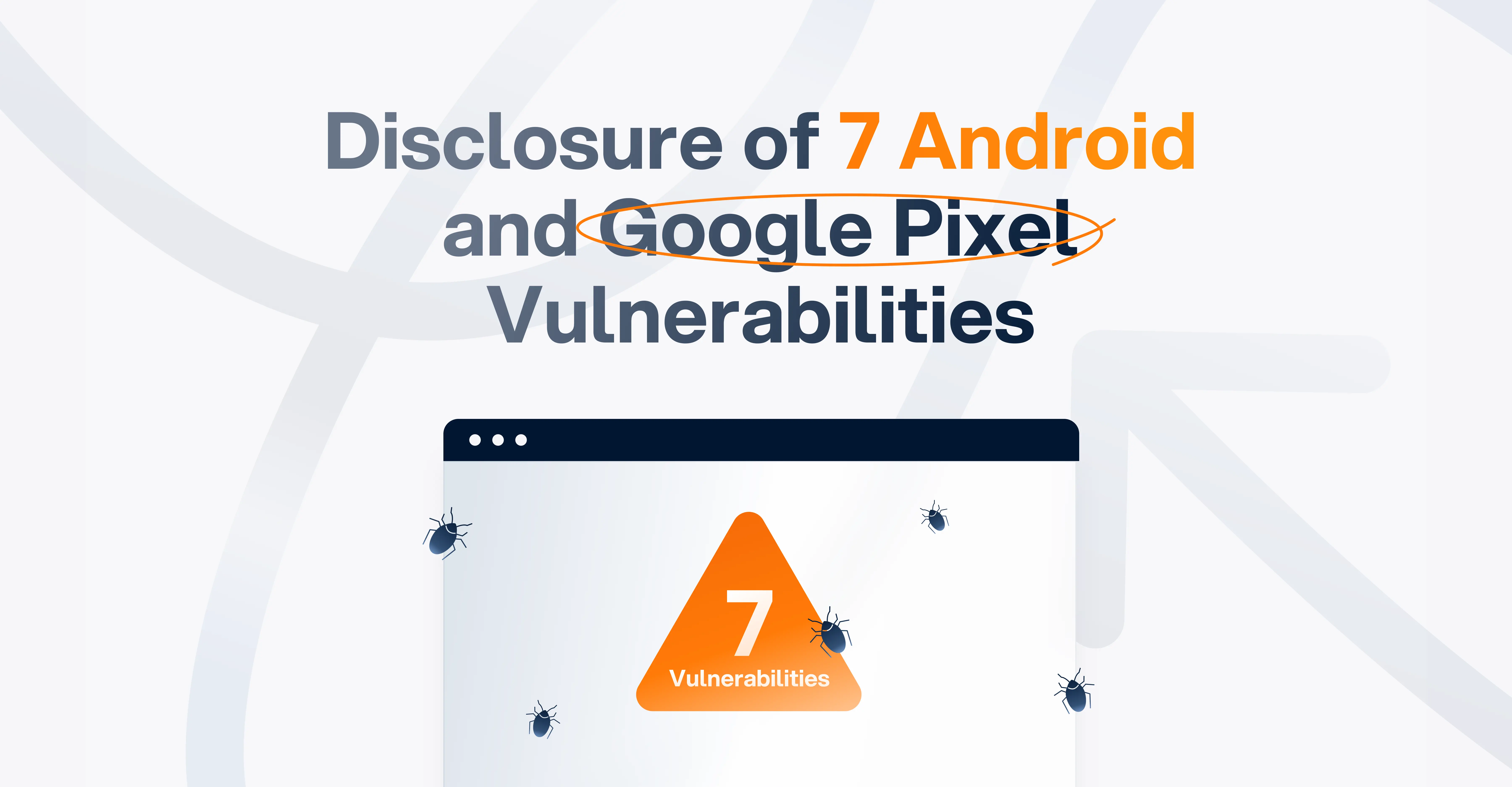 Disclosure of 7 Android and Google Pixel Vulnerabilities