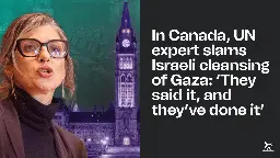 In Canada, UN expert slams Israeli cleansing of Gaza: ‘They said it, and they’ve done it’ ⋆ The Breach