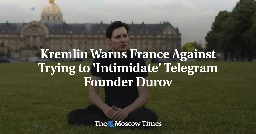 Kremlin Warns France Against Trying to 'Intimidate' Telegram Founder Durov - The Moscow Times