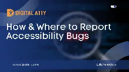 How & Where to report accessibility bugs • DigitalA11Y