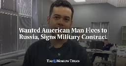 Wanted American Man Flees to Russia, Signs Military Contract - The Moscow Times