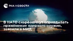 В НАТО скоро начнут оправдывать применение ядерного оружия, заявили в МИД