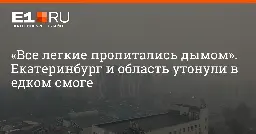 «Все легкие пропитались дымом». Екатеринбург и область утонули в едком смоге