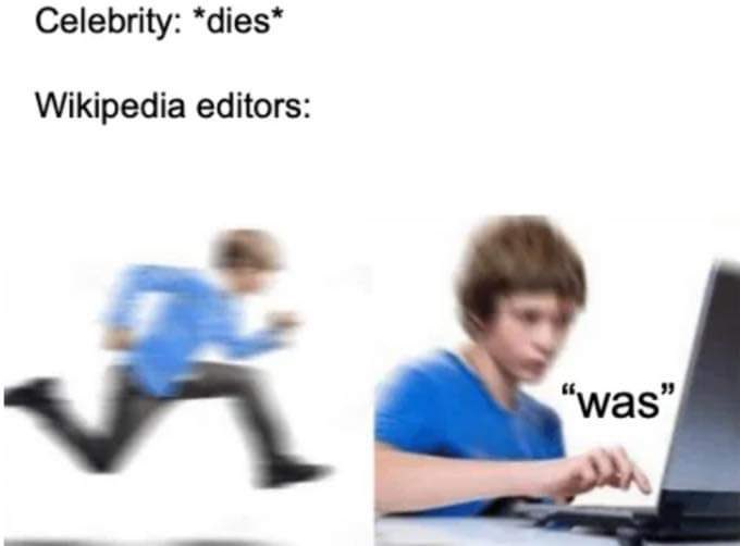 Image macro meme. Celebrity: dies Wikipedia editors:
(Pictured: photo of a boy running.)
(Pictured: photo of a boy finger plucking on laptop.) "was"