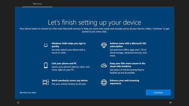 The "Let's finish settings up your device" popup of Windows 10, acting as if you forgot to let Microsoft scan your face, tell them about your phone, buy an office subscription, store your data on Microsoft servers and start using Microsoft's browser.