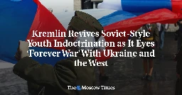 Kremlin Revives Soviet-Style Youth Indoctrination as It Eyes ‘Forever War’ With Ukraine and the West - The Moscow Times