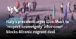 Italy’s president urges Elon Musk to ‘respect sovereignty’ after court blocks Albania migrant deal