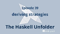 The Haskell Unfolder Episode 39: deriving strategies