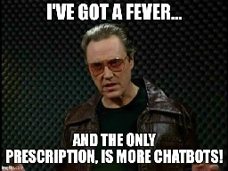 I've got a fever... and the only prescription, is more chatbots!
