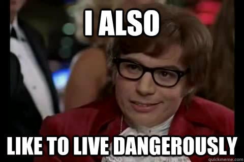 Austin Powers likes to live dangerously
