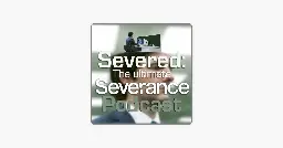 ‎Severed: The Ultimate Severance Podcast on Apple Podcasts