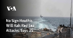 No Sign Houthis Will Halt Red Sea Attacks, Says US