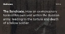 The Syndicate. How an ex‑mercenary formed his own unit within the Russian army, leading to the torture and death of a fellow soldier