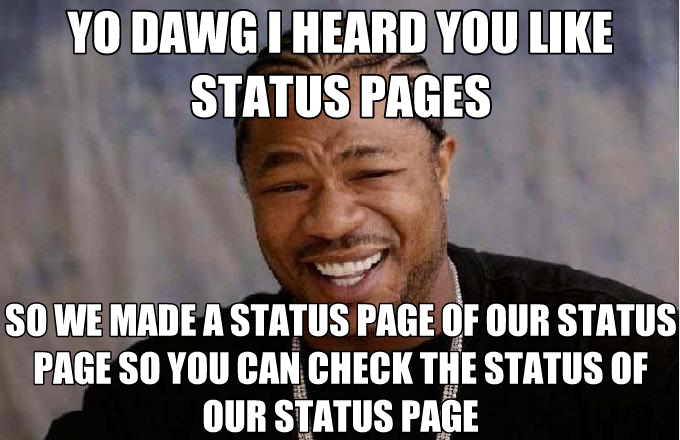 Yo dawg I heard you like status pages so we made a status page of our status page so you can check the status of the status page