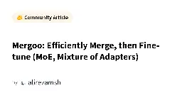 Mergoo: Efficiently Merge, then Fine-tune (MoE, Mixture of Adapters)