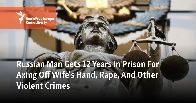 Russian Man Gets 12 Years In Prison For Axing Off Wife's Hand, Rape, And Other Violent Crimes.