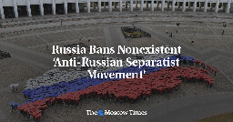 Russia Bans Nonexistent ‘Anti-Russian Separatist Movement’ - The Moscow Times