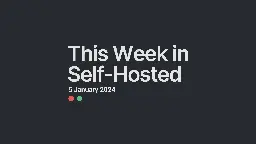 This Week in Self-Hosted (5 January 2024)