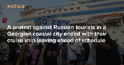 ‘They’re coming here and telling us we’re the occupiers’ A protest against Russian tourists in a Georgian coastal city ended with their cruise ship leaving ahead of schedule — Meduza