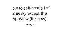 How to self-host all of Bluesky except the AppView (for now)