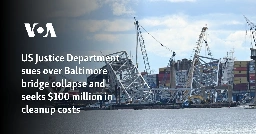 US Justice Department sues over Baltimore bridge collapse and seeks $100 million in cleanup costs