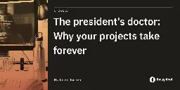 The president's doctor: Why your projects take forever