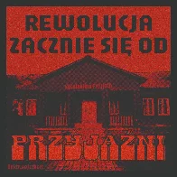 REWOLUCJA ZACZNIE SIĘ OD PRZYJAŹNI