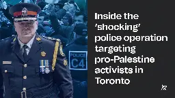 Inside the ‘shocking’ police operation targeting pro-Palestine activists in Toronto