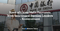 Bank of China Halts Payments With Sanctioned Russian Lenders – Kommersant - The Moscow Times
