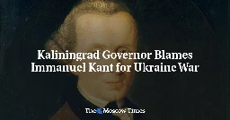 Kaliningrad Governor Blames Immanuel Kant for Ukraine War - The Moscow Times