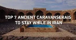 Top 7 Ancient Caravanserais to Stay in While in Iran