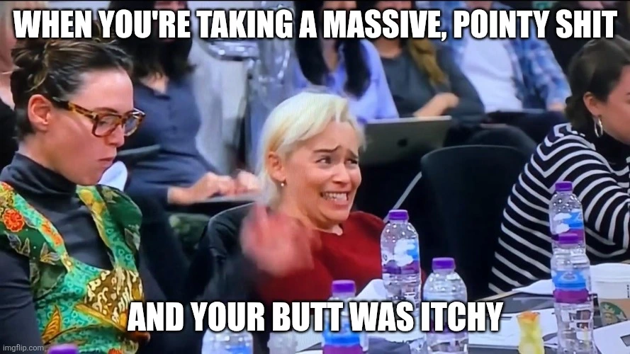 Emilia Clarke cringing while watching Kit Harrington cry in disbelief while he reads the Game of Thrones finale at the cast table reading.  Top text says "When you're taking a massive, pointy shit" and the bottom text says "and your butt was itchy."