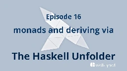 The Haskell Unfolder Episode 16: monads and deriving via