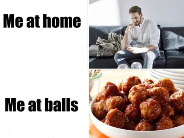 A picture of a man inside captioned "me at home" and a picture of a familiar Italian dish captioned "me at balls".