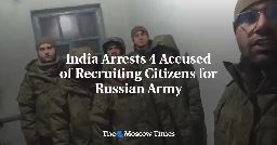 India Arrests 4 Accused of Recruiting Citizens for Russian Army - The Moscow Times