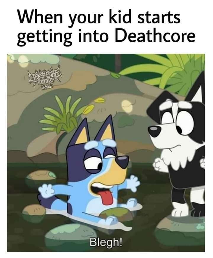 Bluey from the kids' show "Bluey" sitting in a creek saying "Blegh!" with the caption "When your kid starts getting into deathcore.