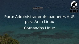 Paru: Administrador de paquetes AUR para Arch Linux