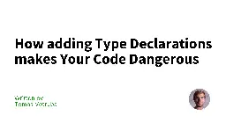 How adding Type Declarations makes Your Code Dangerous