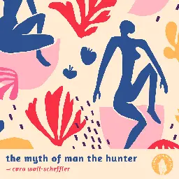 The Myth Of Man The Hunter:  The Diversity Of Foraging Societies w/ Cara Wall-Scheffler — Last Born In The Wilderness