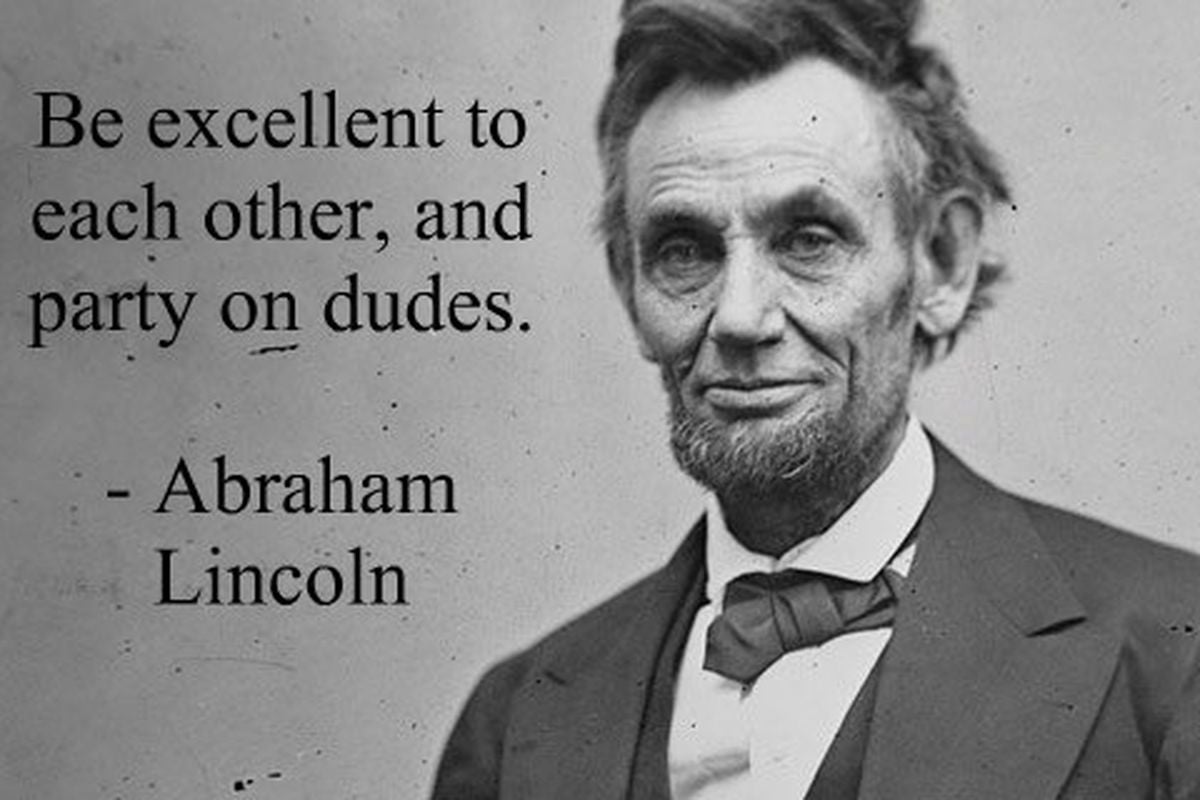 image of abraham lincoln being misquoted with be excellent to each other and party on dudes from bill and ted's excellent adventure