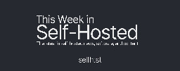 This Week in Self-Hosted (20 September 2024)