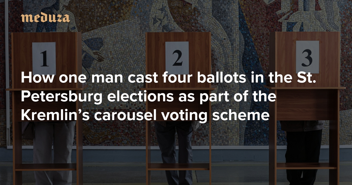 How one man cast four ballots in the St. Petersburg elections as part of the Kremlin’s carousel voting scheme — Meduza