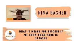 What it means for Bitcoin if we know Adam Back is Satoshi w/Nima Bagheri