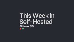 This Week in Self-Hosted (9 February 2024)