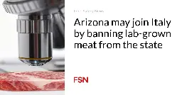 Arizona may join Italy by banning lab-grown meat from the state
