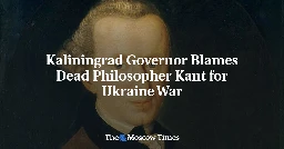 Kaliningrad Governor Blames Dead Philosopher Kant for Ukraine War - The Moscow Times